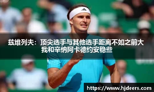 兹维列夫：顶尖选手与其他选手距离不如之前大 我和辛纳阿卡德约安稳些