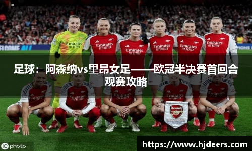 足球：阿森纳vs里昂女足——欧冠半决赛首回合观赛攻略